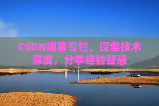 CSDN博客专栏，探索技术深度，分享经验智慧