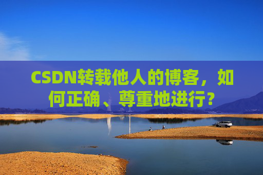 CSDN转载他人的博客，如何正确、尊重地进行？