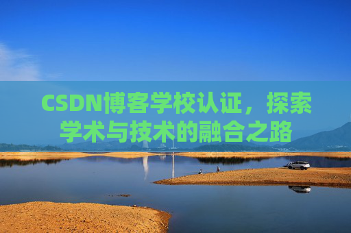 CSDN博客学校认证，探索学术与技术的融合之路