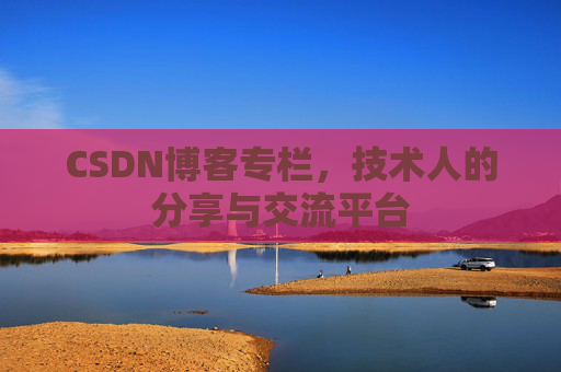 CSDN博客专栏，技术人的分享与交流平台